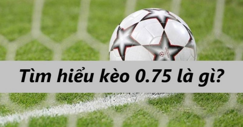 Kèo 0.75 là tỷ lệ cược chấp phổ biến tại nhiều nhà cái
