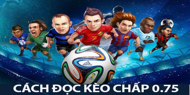 Không phải trận đấu nào cũng thích hợp bắt kèo chấp 0.75