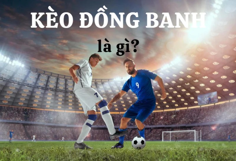 Kèo cược đồng banh được hiểu là gì?