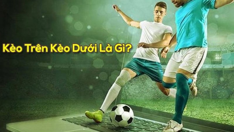 Kèo trên kèo dưới là hai loại kèo cược phổ biến nhất trong cá độ bóng đá