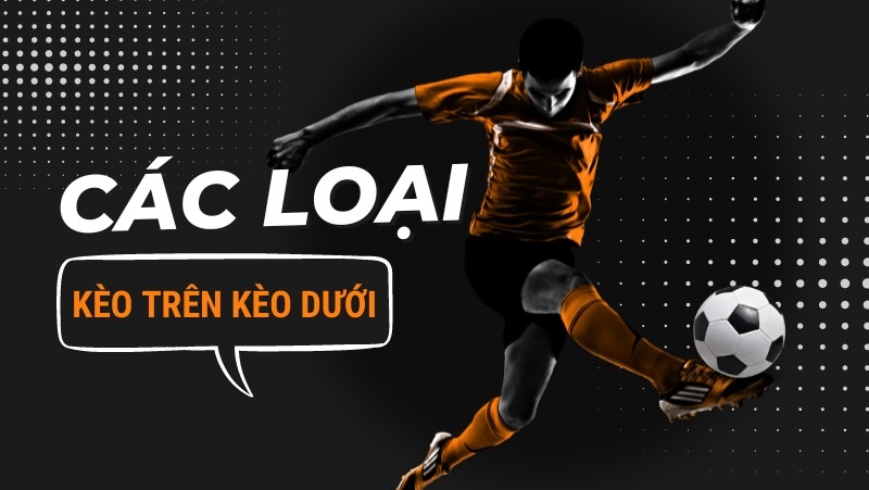Kèo trên kèo dưới có các tỷ lệ kèo chấp khác nhau để tham gia đặt cược