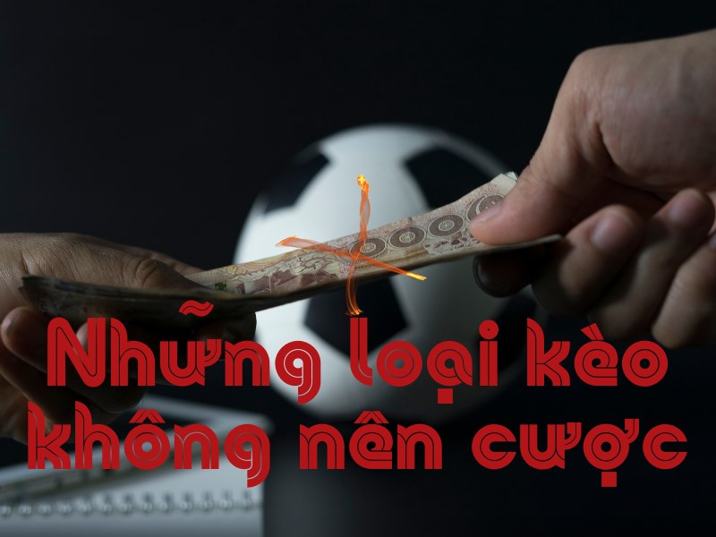 Những loại kèo nào không nên cược mà tân binh cần tránh