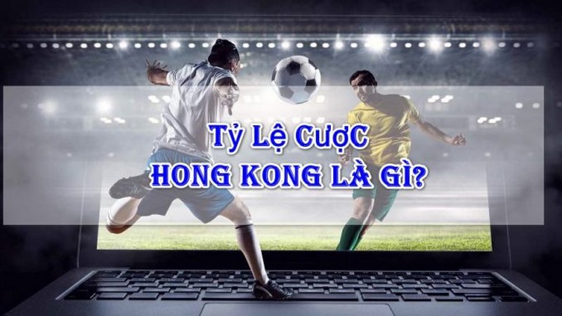 Khái quát về tỷ lệ cược Hồng Kông